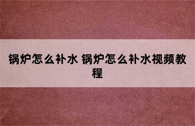 锅炉怎么补水 锅炉怎么补水视频教程